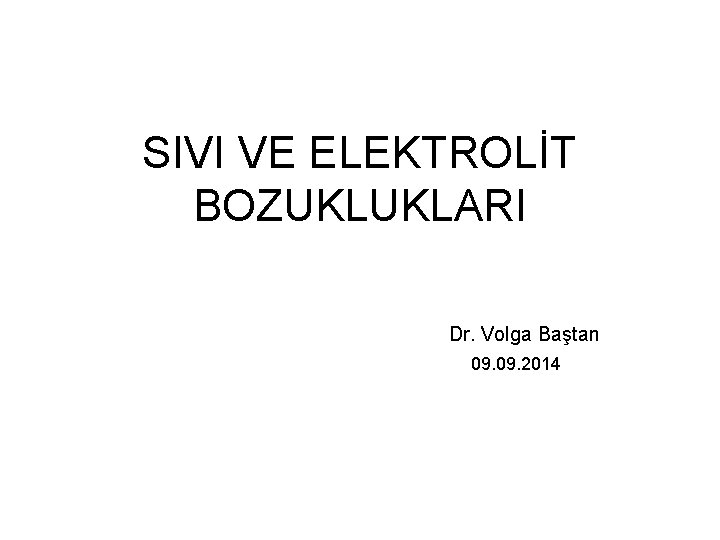 SIVI VE ELEKTROLİT BOZUKLUKLARI Dr. Volga Baştan 09. 2014 