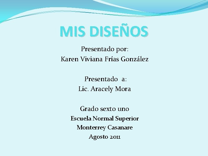 MIS DISEÑOS Presentado por: Karen Viviana Frías González Presentado a: Lic. Aracely Mora Grado
