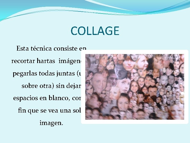 COLLAGE Esta técnica consiste en recortar hartas imágenes y pegarlas todas juntas (una sobre