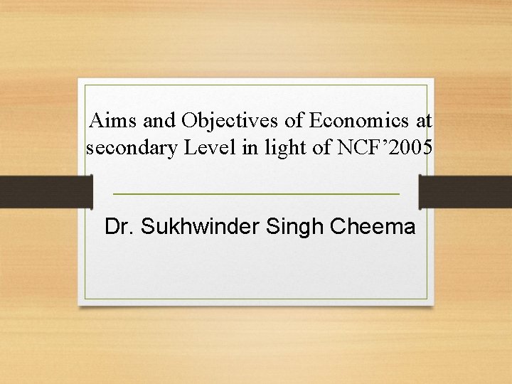 Aims and Objectives of Economics at secondary Level in light of NCF’ 2005 Dr.