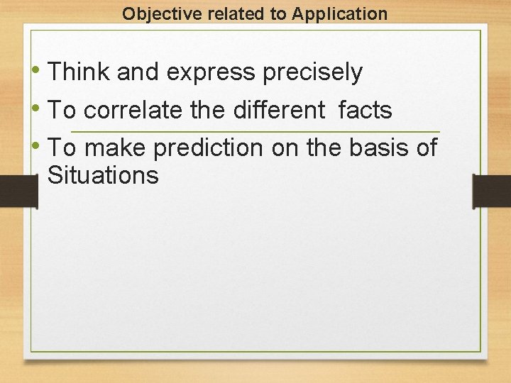 Objective related to Application • Think and express precisely • To correlate the different