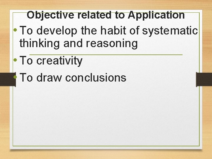 Objective related to Application • To develop the habit of systematic thinking and reasoning