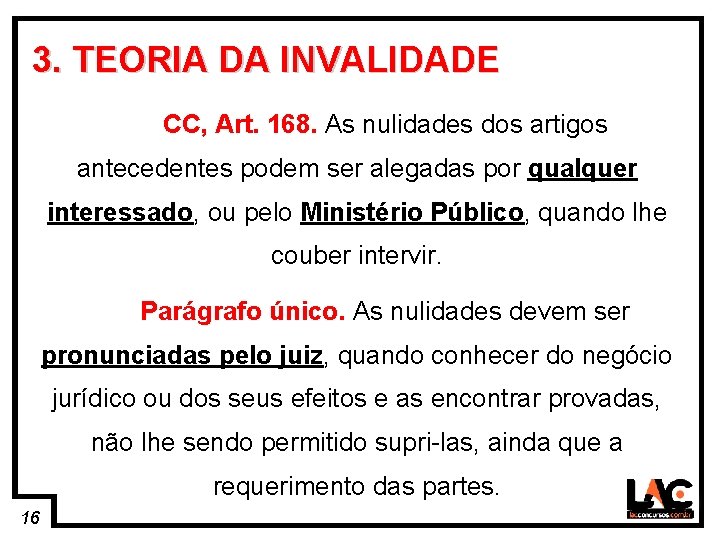 16 3. TEORIA DA INVALIDADE CC, Art. 168. As nulidades dos artigos antecedentes podem