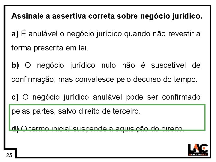 25 Assinale a assertiva correta sobre negócio jurídico. a) É anulável o negócio jurídico