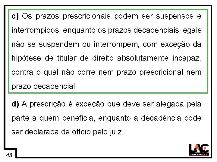 48 c) Os prazos prescricionais podem ser suspensos e interrompidos, enquanto os prazos decadenciais