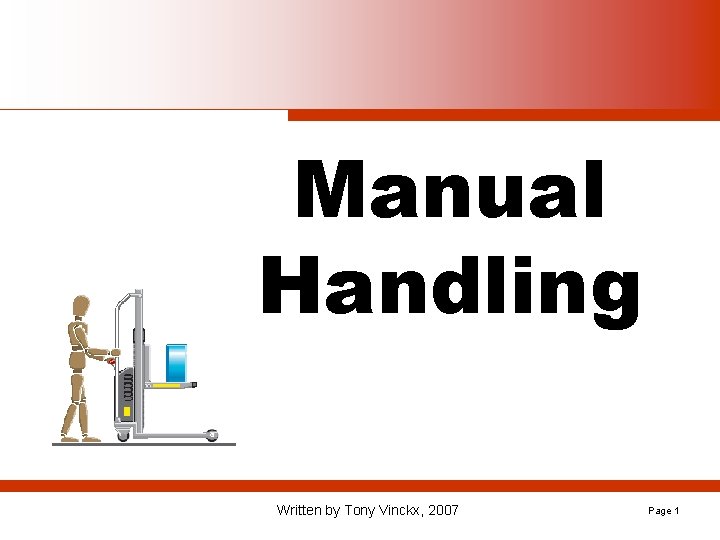 Manual Handling Written by Tony Vinckx, 2007 Page 1 