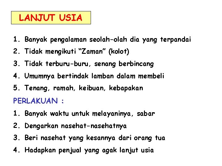 LANJUT USIA 1. Banyak pengalaman seolah-olah dia yang terpandai 2. Tidak mengikuti “Zaman” (kolot) LANJUT USIA 1. Banyak pengalaman seolah-olah dia yang terpandai 2. Tidak mengikuti “Zaman” (kolot)