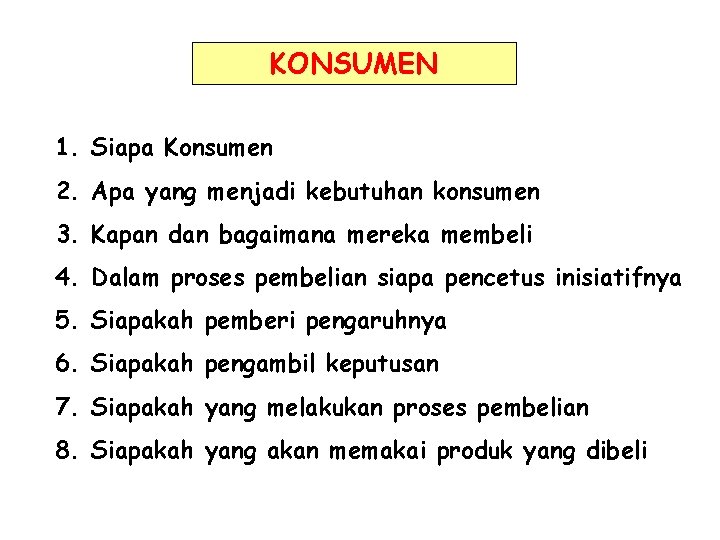 KONSUMEN 1. Siapa Konsumen 2. Apa yang menjadi kebutuhan konsumen 3. Kapan dan bagaimana KONSUMEN 1. Siapa Konsumen 2. Apa yang menjadi kebutuhan konsumen 3. Kapan dan bagaimana
