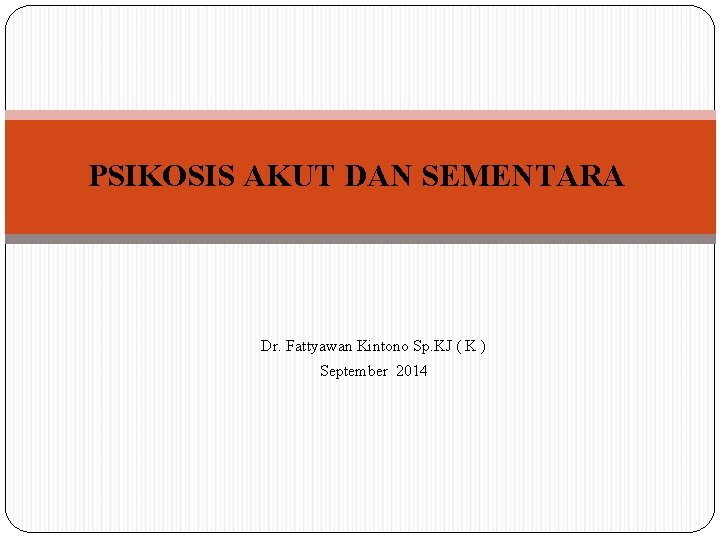 PSIKOSIS AKUT DAN SEMENTARA Dr. Fattyawan Kintono Sp. KJ ( K ) September 2014