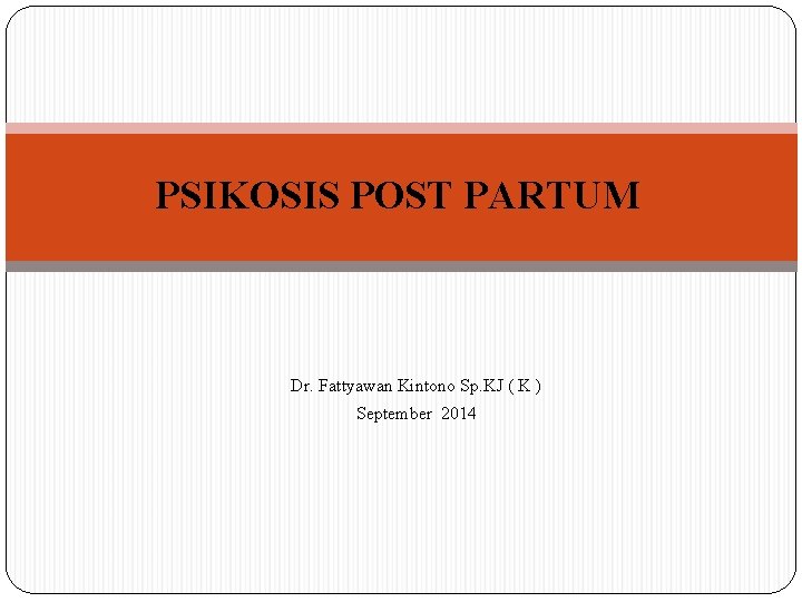 PSIKOSIS POST PARTUM Dr. Fattyawan Kintono Sp. KJ ( K ) September 2014 PSIKOSIS POST PARTUM Dr. Fattyawan Kintono Sp. KJ ( K ) September 2014