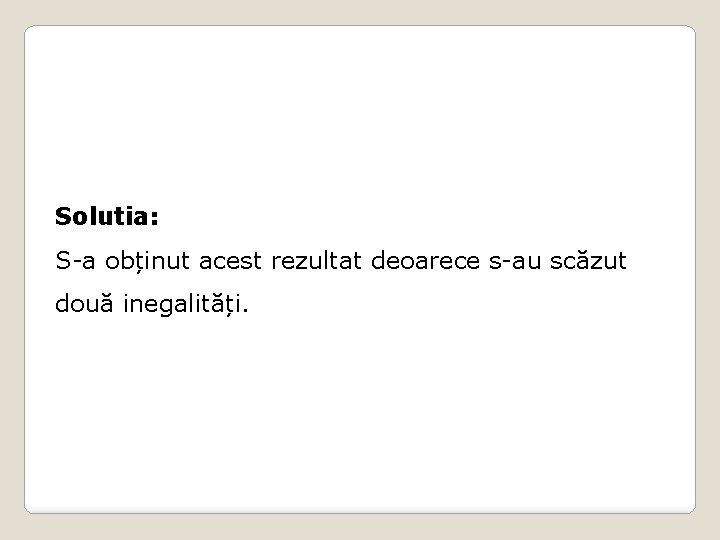 Solutia: S-a obținut acest rezultat deoarece s-au scăzut două inegalități. 