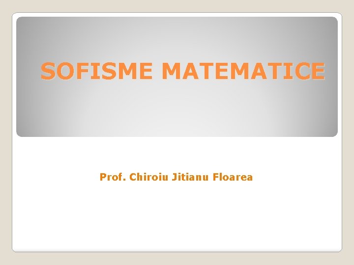 SOFISME MATEMATICE Prof. Chiroiu Jitianu Floarea 
