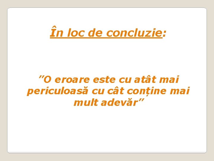 În loc de concluzie: ”O eroare este cu atât mai periculoasă cu cât conține