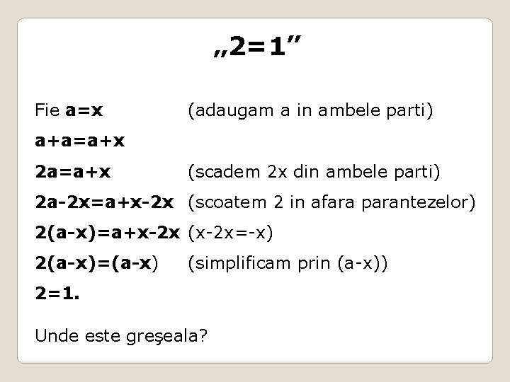 „ 2=1” Fie a=x (adaugam a in ambele parti) a+a=a+x 2 a=a+x (scadem 2