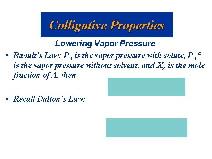 Colligative Properties Lowering Vapor Pressure • Raoult’s Law: PA is the vapor pressure with