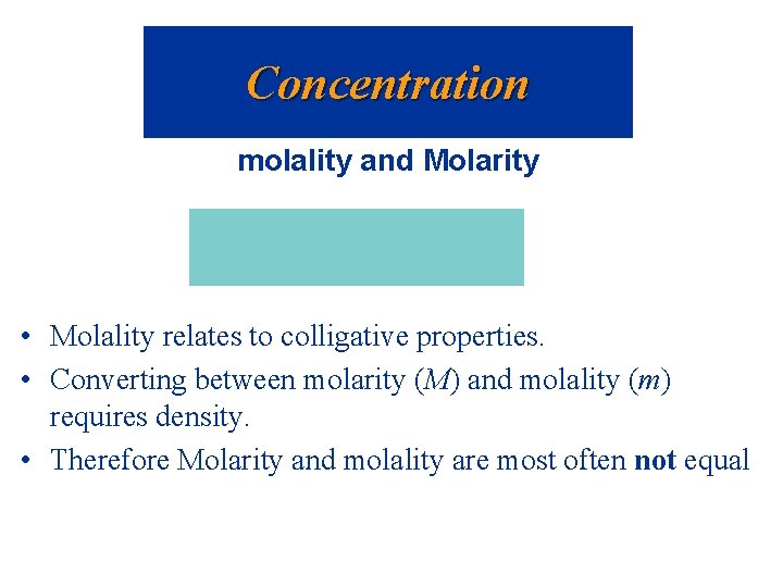 Concentration molality and Molarity • Molality relates to colligative properties. • Converting between molarity