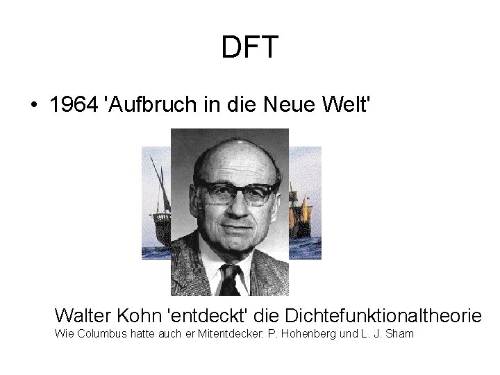 DFT • 1964 'Aufbruch in die Neue Welt' Walter Kohn 'entdeckt' die Dichtefunktionaltheorie Wie
