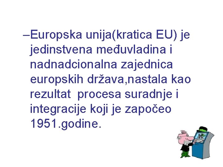 –Europska unija(kratica EU) je jedinstvena međuvladina i nadnadcionalna zajednica europskih država, nastala kao rezultat