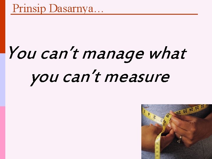 Prinsip Dasarnya… You can’t manage what you can’t measure 