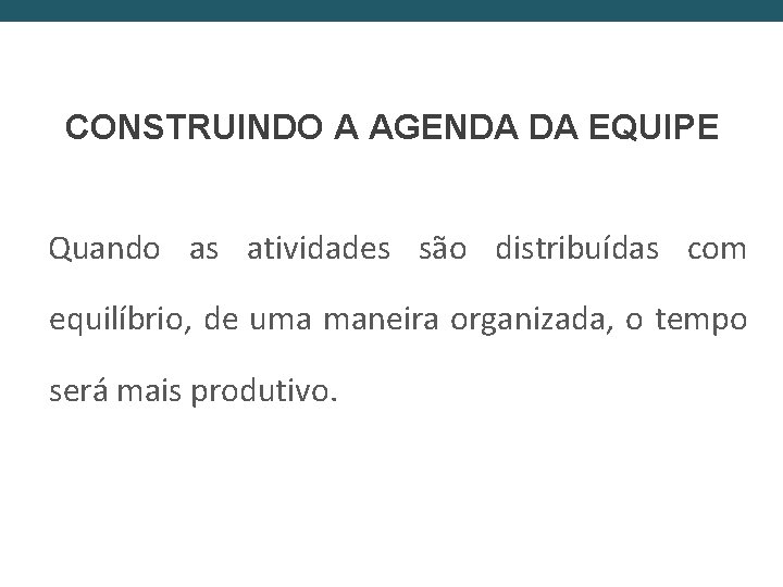 CONSTRUINDO A AGENDA DA EQUIPE Quando as atividades são distribuídas com equilíbrio, de uma