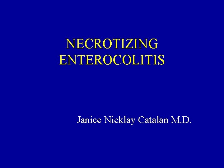 NECROTIZING ENTEROCOLITIS Janice Nicklay Catalan M. D. 