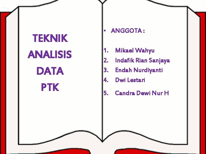 TEKNIK ANALISIS DATA PTK • ANGGOTA : 1. 2. 3. 4. Mikael Wahyu Indafik
