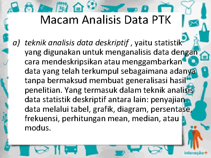 Macam Analisis Data PTK a) teknik analisis data deskriptif , yaitu statistik yang digunakan