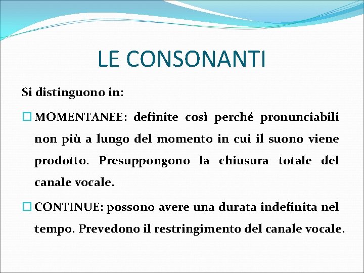 LE CONSONANTI Si distinguono in: MOMENTANEE: definite così perché pronunciabili non più a lungo