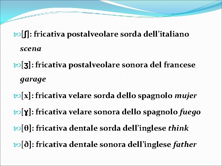  [ʃ]: fricativa postalveolare sorda dell’italiano scena [ʒ]: fricativa postalveolare sonora del francese garage