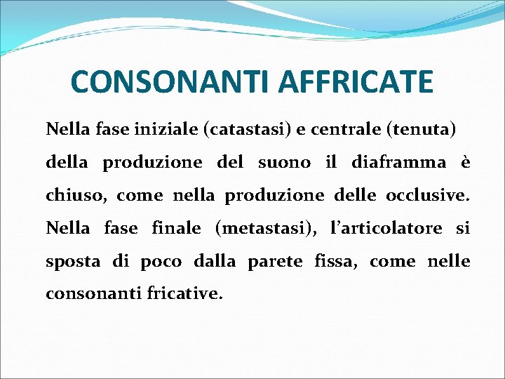 CONSONANTI AFFRICATE Nella fase iniziale (catastasi) e centrale (tenuta) della produzione del suono il