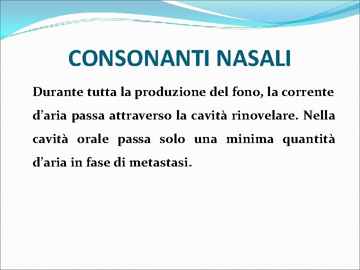 CONSONANTI NASALI Durante tutta la produzione del fono, la corrente d’aria passa attraverso la