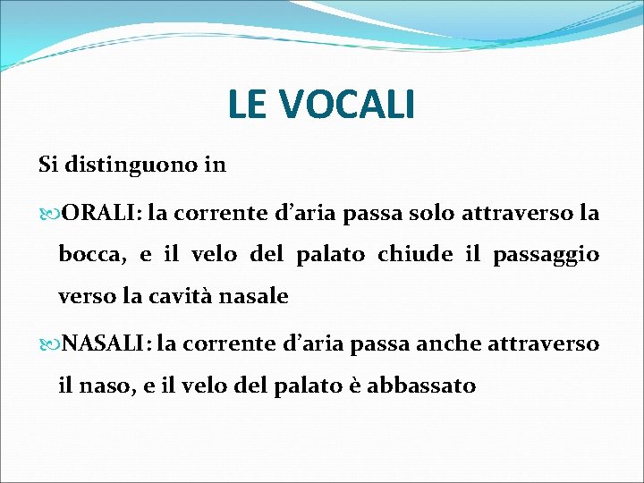 LE VOCALI Si distinguono in ORALI: la corrente d’aria passa solo attraverso la bocca,