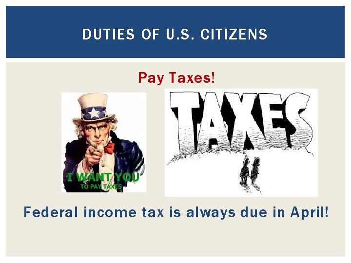 DUTIES OF U. S. CITIZENS Pay Taxes! Federal income tax is always due in DUTIES OF U. S. CITIZENS Pay Taxes! Federal income tax is always due in
