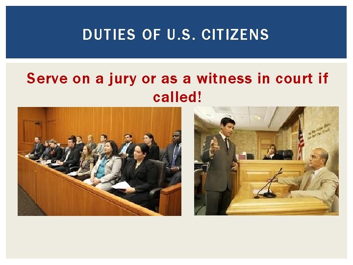 DUTIES OF U. S. CITIZENS Serve on a jury or as a witness in