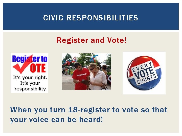 CIVIC RESPONSIBILITIES Register and Vote! When you turn 18 -register to vote so that