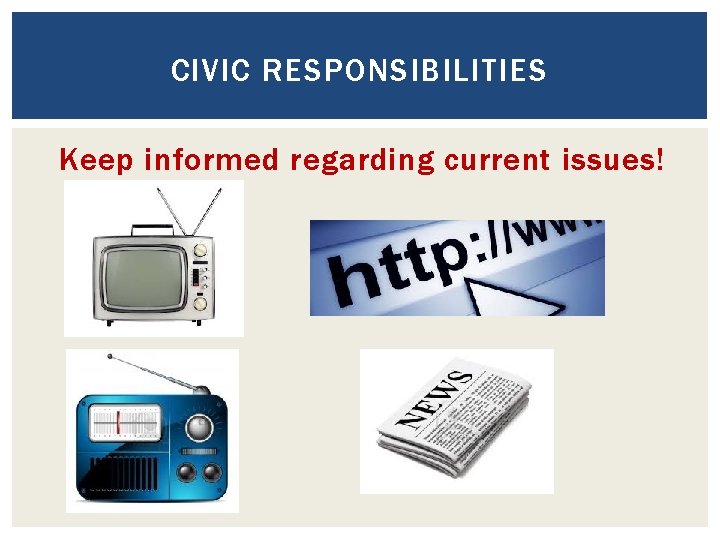 CIVIC RESPONSIBILITIES Keep informed regarding current issues! 