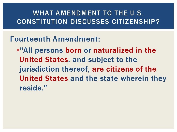 WHAT AMENDMENT TO THE U. S. CONSTITUTION DISCUSSES CITIZENSHIP? Fourteenth Amendment: § "All persons