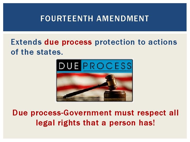 FOURTEENTH AMENDMENT Extends due process protection to actions of the states. Due process-Government must