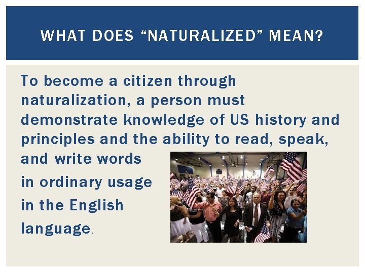 WHAT DOES “NATURALIZED” MEAN? To become a citizen through naturalization, a person must demonstrate