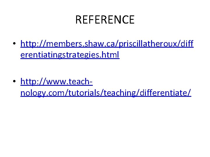 REFERENCE • http: //members. shaw. ca/priscillatheroux/diff erentiatingstrategies. html • http: //www. teachnology. com/tutorials/teaching/differentiate/ 