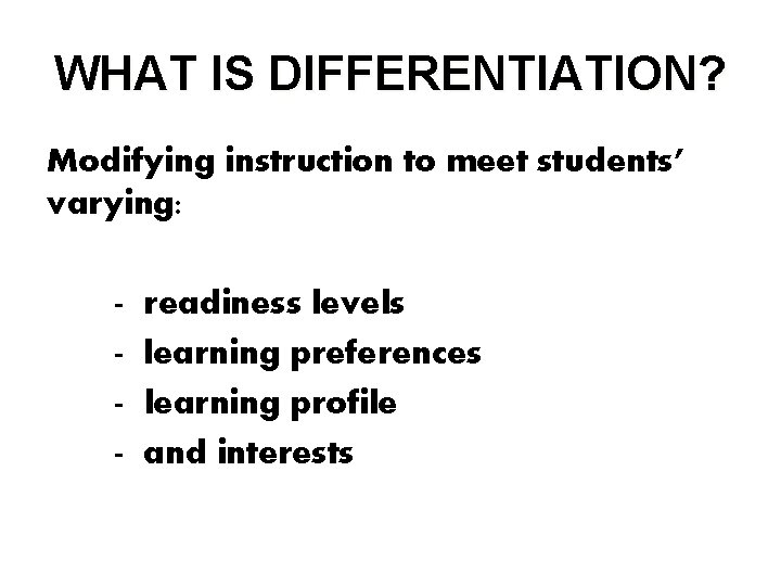 WHAT IS DIFFERENTIATION? Modifying instruction to meet students’ varying: - readiness levels learning preferences