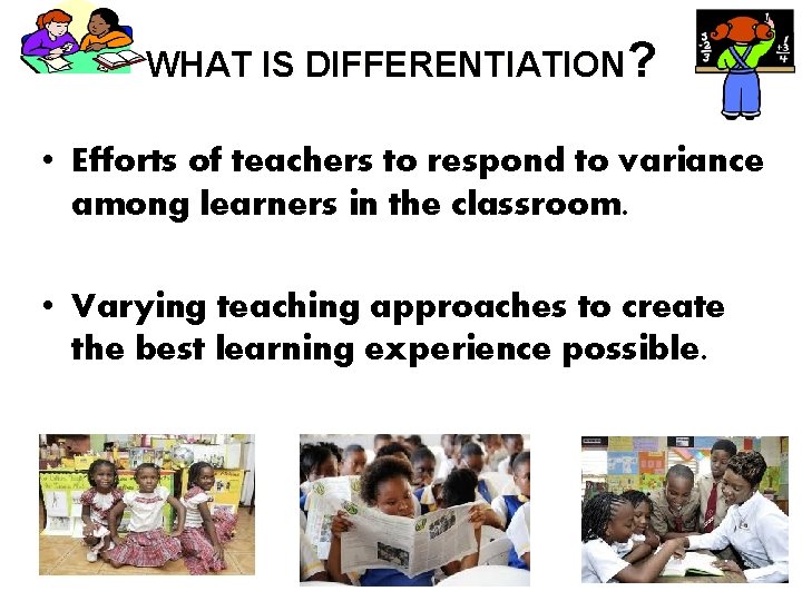 WHAT IS DIFFERENTIATION? • Efforts of teachers to respond to variance among learners in