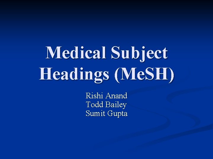 Medical Subject Headings (Me. SH) Rishi Anand Todd Bailey Sumit Gupta 