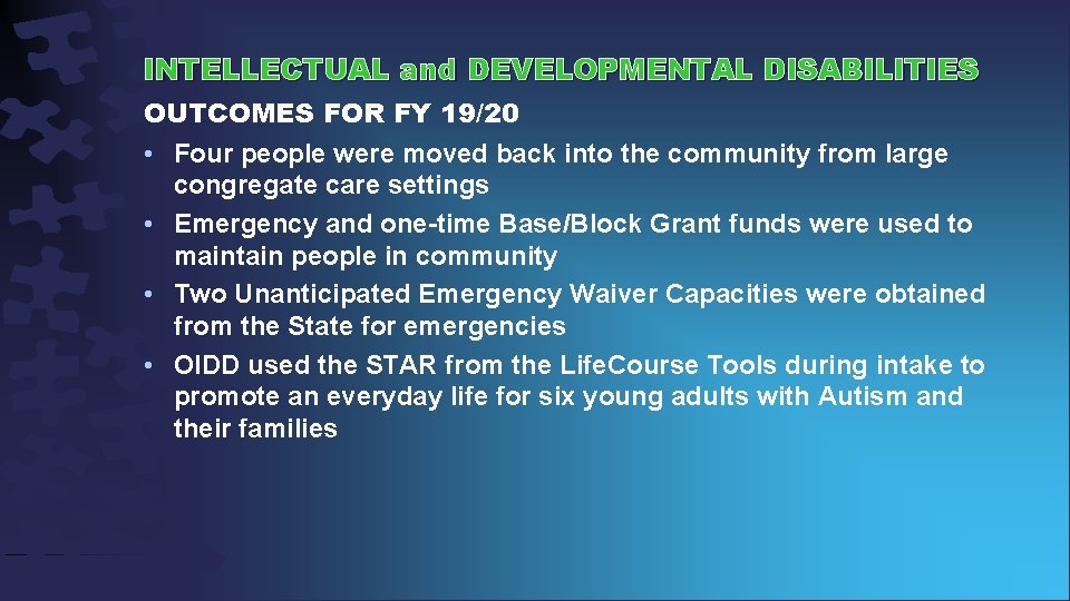 INTELLECTUAL and DEVELOPMENTAL DISABILITIES OUTCOMES FOR FY 19/20 • Four people were moved back