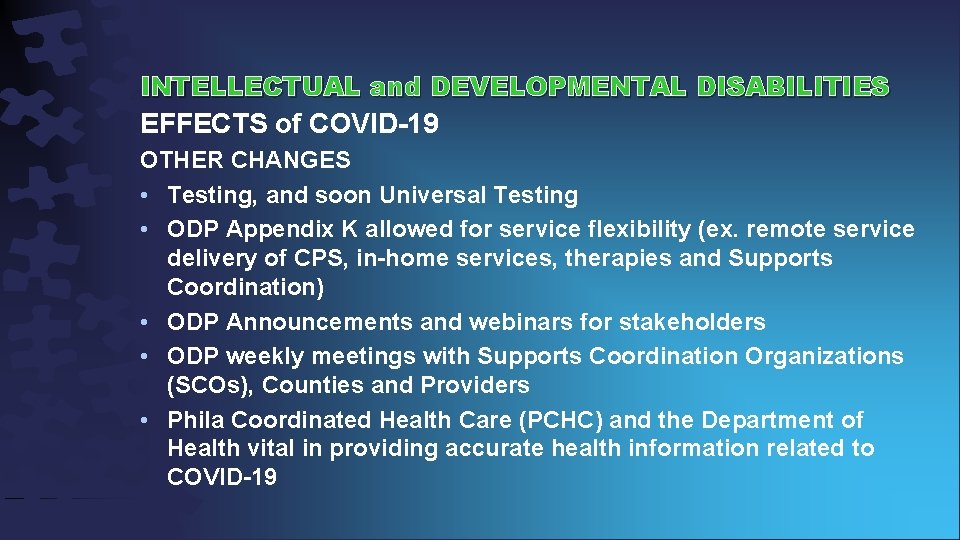 INTELLECTUAL and DEVELOPMENTAL DISABILITIES EFFECTS of COVID-19 OTHER CHANGES • Testing, and soon Universal