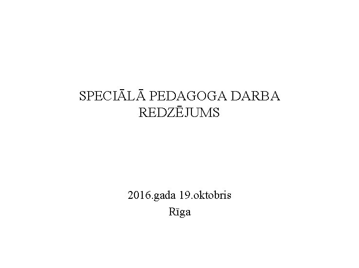 SPECIĀLĀ PEDAGOGA DARBA REDZĒJUMS 2016. gada 19. oktobris Rīga 