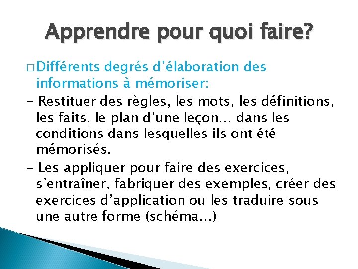 Apprendre pour quoi faire? � Différents degrés d’élaboration des informations à mémoriser: - Restituer