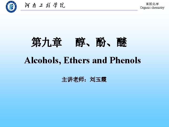 有机化学 Organic chemistry 第九章 醇、酚、醚 Alcohols, Ethers and Phenols 主讲老师：刘玉霞 