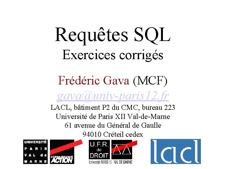 Requêtes SQL Exercices corrigés Frédéric Gava (MCF) gava@univ-paris 12. fr LACL, bâtiment P 2