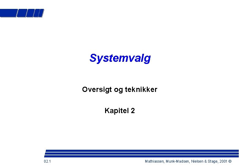 Systemvalg Oversigt og teknikker Kapitel 2 02. 1 Mathiassen, Munk-Madsen, Nielsen & Stage, 2001